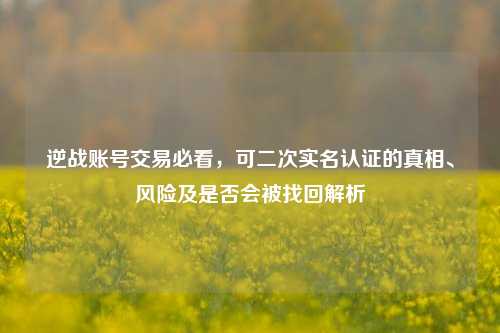 逆战账号交易必看，可二次实名认证的真相、风险及是否会被找回解析