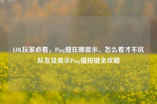 LOL玩家必看，Ping值在哪显示、怎么看才不坑队友及显示Ping值按键全攻略