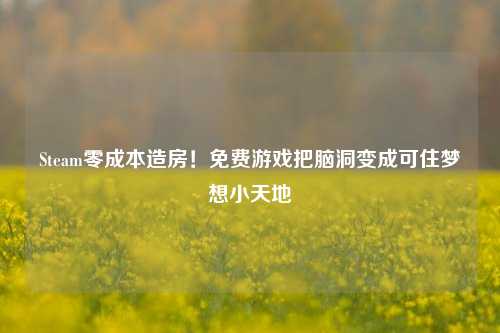 Steam零成本造房！免费游戏把脑洞变成可住梦想小天地