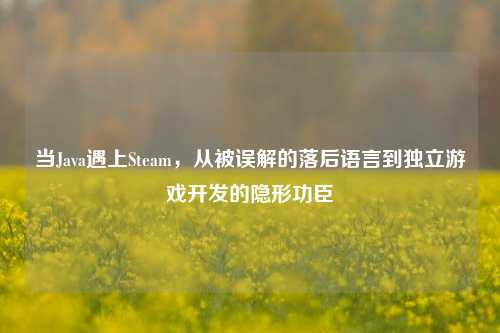 当Java遇上Steam，从被误解的落后语言到独立游戏开发的隐形功臣