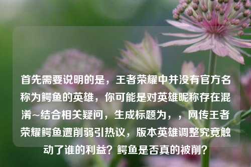 首先需要说明的是，王者荣耀中并没有官方名称为鳄鱼的英雄，你可能是对英雄昵称存在混淆~结合相关疑问，生成标题为，，网传王者荣耀鳄鱼遭削弱引热议，版本英雄调整究竟触动了谁的利益？鳄鱼是否真的被削？