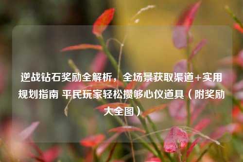 逆战钻石奖励全解析，全场景获取渠道+实用规划指南 平民玩家轻松攒够心仪道具（附奖励大全图）