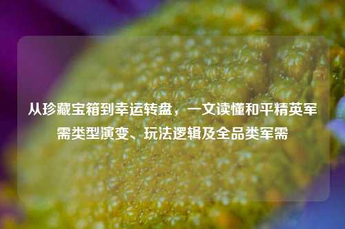 从珍藏宝箱到幸运转盘，一文读懂和平精英军需类型演变、玩法逻辑及全品类军需