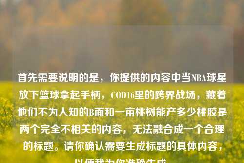 首先需要说明的是，你提供的内容中当NBA球星放下篮球拿起手柄，COD16里的跨界战场，藏着他们不为人知的B面和一亩桃树能产多少桃胶是两个完全不相关的内容，无法融合成一个合理的标题。请你确认需要生成标题的具体内容，以便我为你准确生成。