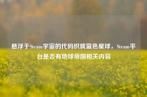 悬浮于Steam宇宙的代码织就蓝色星球，Steam平台是否有地球帝国相关内容