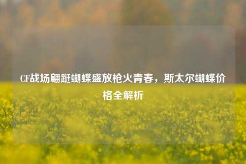 CF战场翩跹蝴蝶盛放枪火青春,斯太尔蝴蝶价格全解析