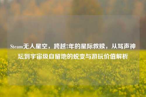 Steam无人星空，跨越7年的星际救赎，从骂声神坛到宇宙级自留地的蜕变与游玩价值解析