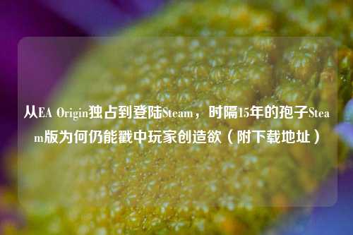 从EA Origin独占到登陆Steam，时隔15年的孢子Steam版为何仍能戳中玩家创造欲（附下载地址）