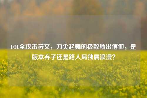 LOL全攻击符文，刀尖起舞的极致输出信仰，是版本弃子还是路人局独属浪漫？