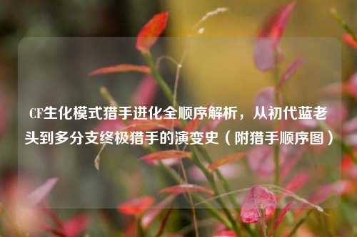 CF生化模式猎手进化全顺序解析，从初代蓝老头到多分支终极猎手的演变史（附猎手顺序图）