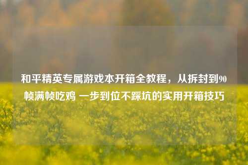 和平精英专属游戏本开箱全教程，从拆封到90帧满帧吃鸡 一步到位不踩坑的实用开箱技巧