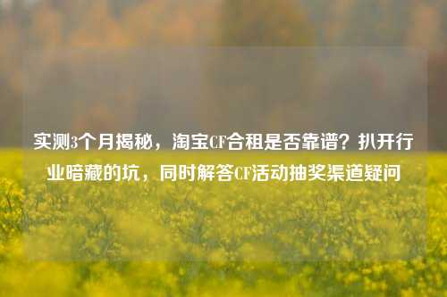 实测3个月揭秘,淘宝CF合租是否靠谱?扒开行业暗藏的坑,同时解答CF活动抽奖渠道疑问