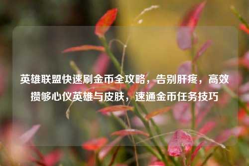 英雄联盟快速刷金币全攻略，告别肝疼，高效攒够心仪英雄与皮肤，速通金币任务技巧