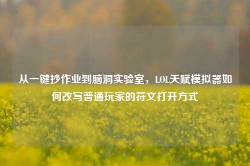 从一键抄作业到脑洞实验室，LOL天赋模拟器如何改写普通玩家的符文打开方式