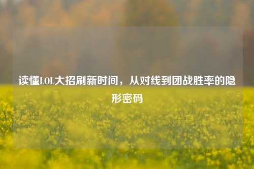 读懂LOL大招刷新时间,从对线到团战胜率的隐形密码