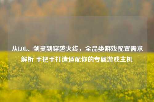 从LOL、剑灵到穿越火线，全品类游戏配置需求解析 手把手打造适配你的专属游戏主机