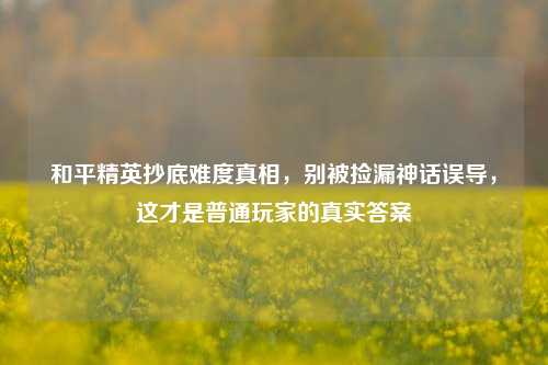 和平精英抄底难度真相，别被捡漏神话误导，这才是普通玩家的真实答案