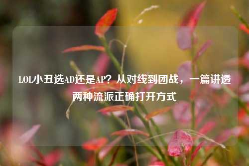 LOL小丑选AD还是AP？从对线到团战，一篇讲透两种流派正确打开方式