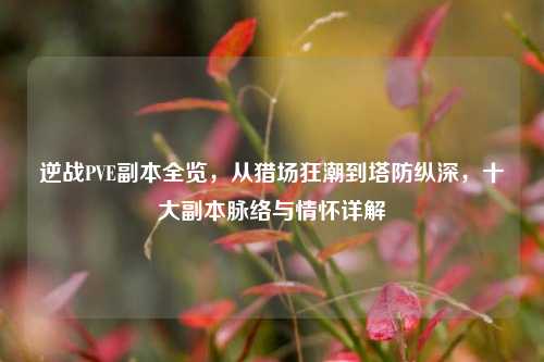 逆战PVE副本全览，从猎场狂潮到塔防纵深，十大副本脉络与情怀详解