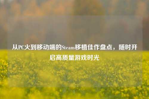 从PC火到移动端的Steam移植佳作盘点，随时开启高质量游戏时光