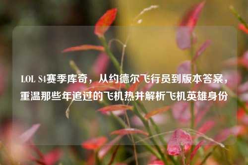 LOL S4赛季库奇，从约德尔飞行员到版本答案，重温那些年追过的飞机热并解析飞机英雄身份