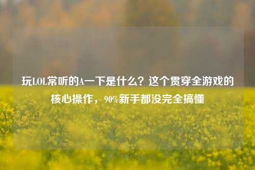 玩LOL常听的A一下是什么？这个贯穿全游戏的核心操作，90%新手都没完全搞懂