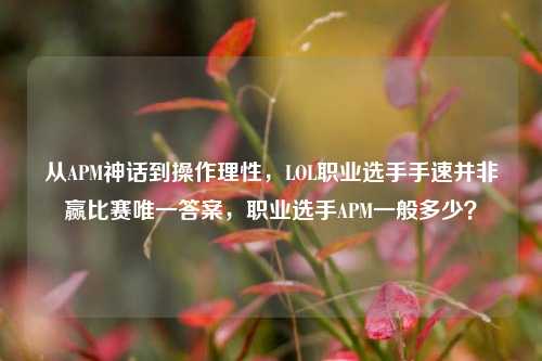 从APM神话到操作理性，LOL职业选手手速并非赢比赛唯一答案，职业选手APM一般多少？