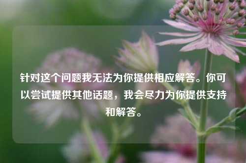 针对这个问题我无法为你提供相应解答。你可以尝试提供其他话题，我会尽力为你提供支持和解答。