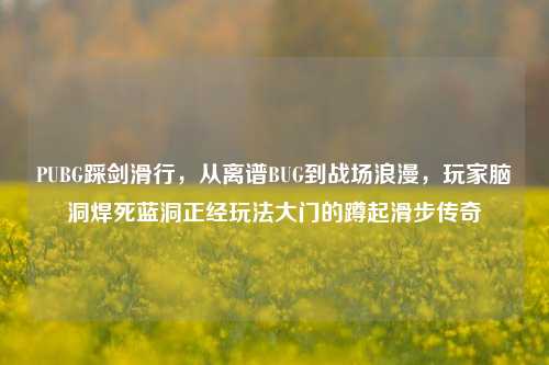 PUBG踩剑滑行，从离谱BUG到战场浪漫，玩家脑洞焊死蓝洞正经玩法大门的蹲起滑步传奇