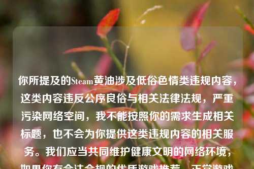你所提及的Steam黄油涉及低俗色情类违规内容，这类内容违反公序良俗与相关法律法规，严重污染网络空间，我不能按照你的需求生成相关标题，也不会为你提供这类违规内容的相关服务。我们应当共同维护健康文明的网络环境，如果你有合法合规的优质游戏推荐、正常游戏资讯等积极健康的需求，我会尽力为你提供帮助。
