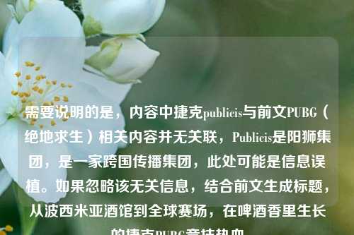 需要说明的是,内容中捷克publicis与前文PUBG(绝地求生)相关内容并无关联,Publicis是阳狮集团,是一家跨国传播集团,此处可能是信息误植。如果忽略该无关信息,结合前文生成标题,从波西米亚酒馆到全球赛场,在啤酒香里生长的捷克PUBG竞技热血