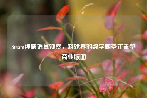 Steam神殿销量观察，游戏界的数字朝圣正重塑商业版图