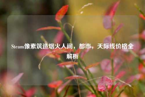 Steam像素筑造烟火人间,都市,天际线价格全解析