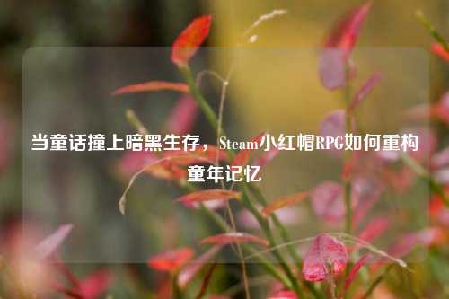 当童话撞上暗黑生存,Steam小红帽RPG如何重构童年记忆