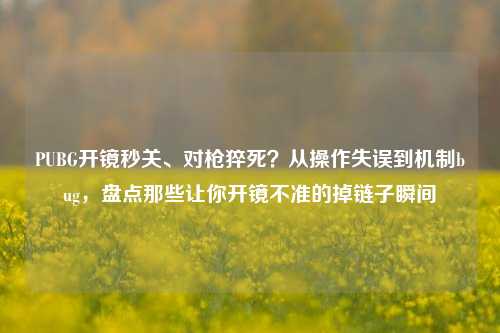 PUBG开镜秒关、对枪猝死？从操作失误到机制bug，盘点那些让你开镜不准的掉链子瞬间