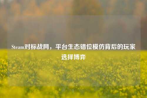 Steam对标战网，平台生态错位模仿背后的玩家选择博弈
