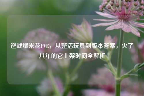 逆战爆米花PVE,从整活玩具到版本答案,火了八年的它上架时间全解析