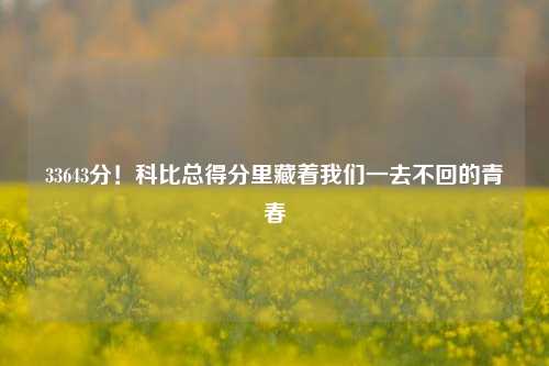 33643分!科比总得分里藏着我们一去不回的青春