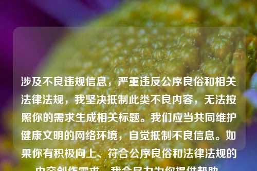涉及不良违规信息，严重违反公序良俗和相关法律法规，我坚决抵制此类不良内容，无法按照你的需求生成相关标题。我们应当共同维护健康文明的网络环境，自觉抵制不良信息。如果你有积极向上、符合公序良俗和法律法规的内容创作需求，我会尽力为你提供帮助。