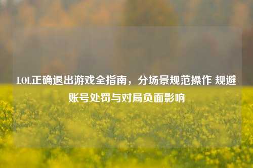 LOL正确退出游戏全指南，分场景规范操作 规避账号处罚与对局负面影响