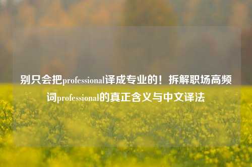 别只会把professional译成专业的！拆解职场高频词professional的真正含义与中文译法