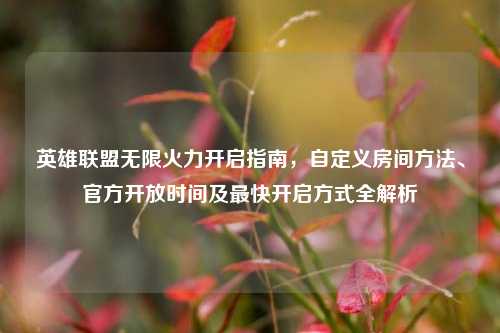 英雄联盟无限火力开启指南，自定义房间方法、官方开放时间及最快开启方式全解析