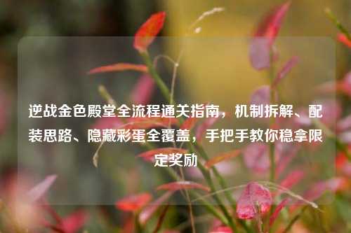 逆战金色殿堂全流程通关指南，机制拆解、配装思路、隐藏彩蛋全覆盖，手把手教你稳拿限定奖励