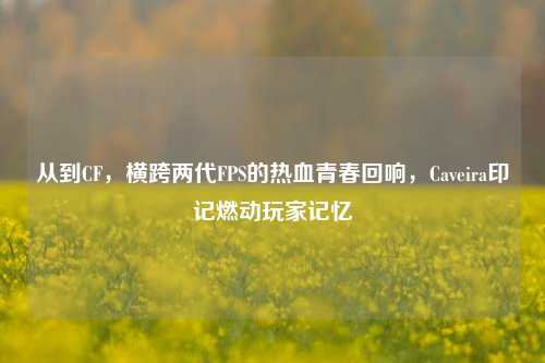 从到CF，横跨两代FPS的热血青春回响，Caveira印记燃动玩家记忆