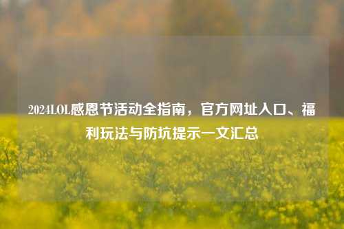 2024LOL感恩节活动全指南，官方网址入口、福利玩法与防坑提示一文汇总