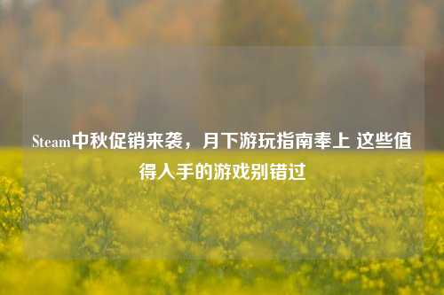 Steam中秋促销来袭,月下游玩指南奉上 这些值得入手的游戏别错过
