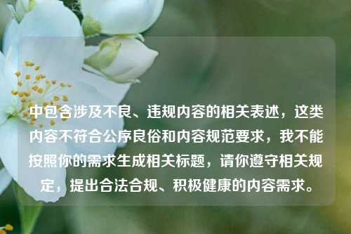 中包含涉及不良、违规内容的相关表述,这类内容不符合公序良俗和内容规范要求,我不能按照你的需求生成相关标题,请你遵守相关规定,提出合法合规、积极健康的内容需求。