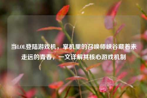 当LOL登陆游戏机,掌机里的召唤师峡谷藏着未走远的青春,一文详解其核心游戏机制