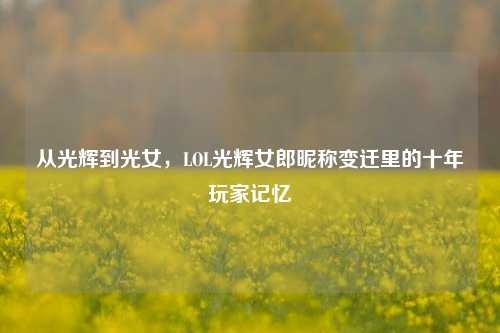 从光辉到光女,LOL光辉女郎昵称变迁里的十年玩家记忆