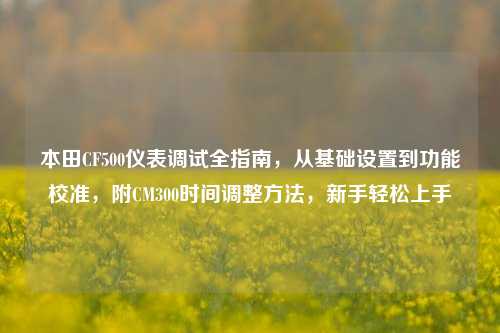 本田CF500仪表调试全指南，从基础设置到功能校准，附CM300时间调整方法，新手轻松上手